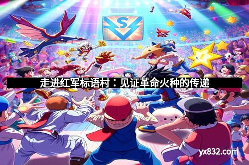 走进红军标语村:见证革命火种的传递 走进红军标语村:见证革命火种的传递