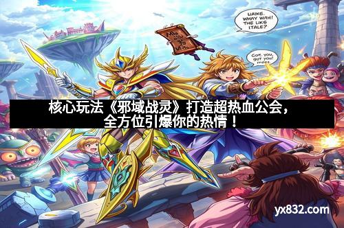 核心玩法《邪域战灵》打造超热血公会,全方位引爆你的热情! 核心玩法《邪域战灵》打造超热血公会,全方位引爆你的热情!